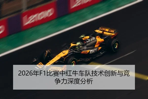 2026年F1比赛中红牛车队技术创新与竞争力深度分析