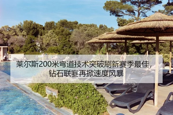 莱尔斯200米弯道技术突破刷新赛季最佳，钻石联赛再掀速度风暴