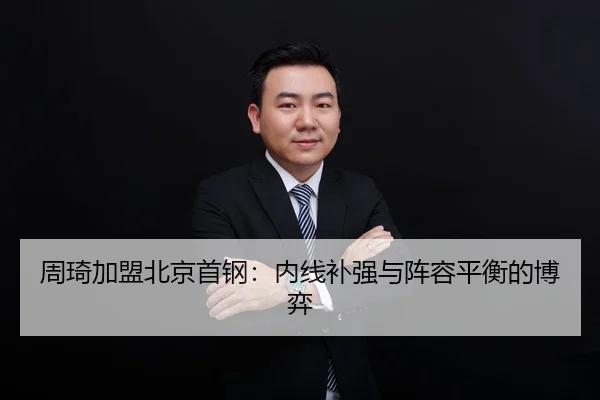 周琦加盟北京首钢：内线补强与阵容平衡的博弈