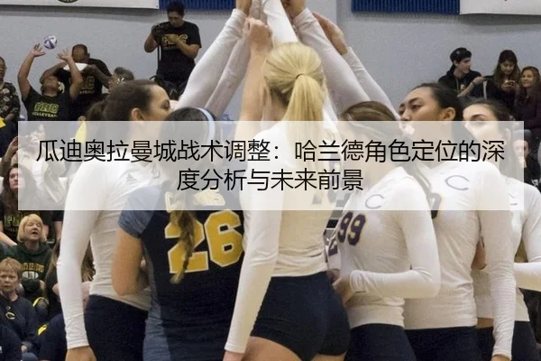 瓜迪奥拉曼城战术调整：哈兰德角色定位的深度分析与未来前景