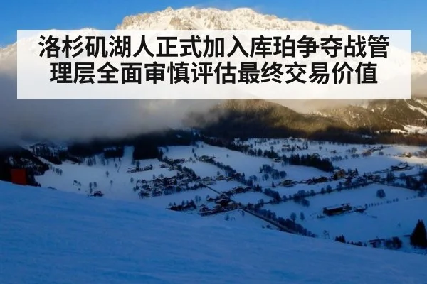 洛杉矶湖人正式加入库珀争夺战管理层全面审慎评估最终交易价值