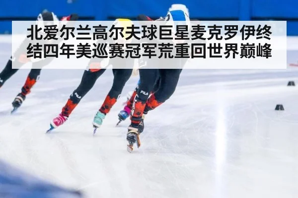 北爱尔兰高尔夫球巨星麦克罗伊终结四年美巡赛冠军荒重回世界巅峰