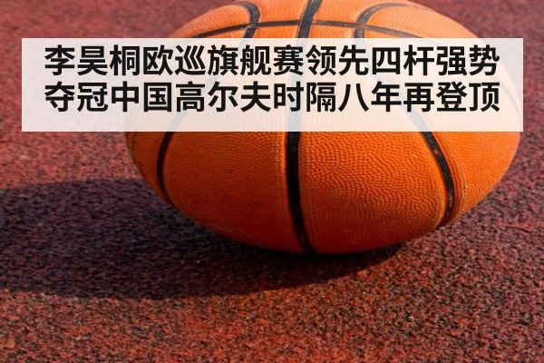 李昊桐欧巡旗舰赛领先四杆强势夺冠中国高尔夫时隔八年再登顶